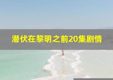 潜伏在黎明之前20集剧情