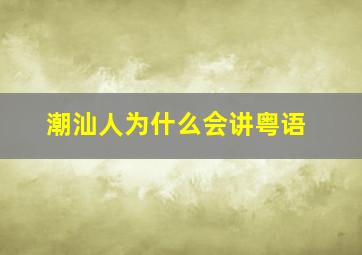 潮汕人为什么会讲粤语