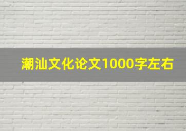 潮汕文化论文1000字左右