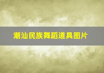 潮汕民族舞蹈道具图片