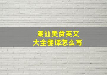 潮汕美食英文大全翻译怎么写