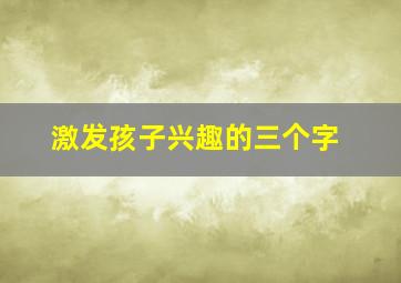 激发孩子兴趣的三个字