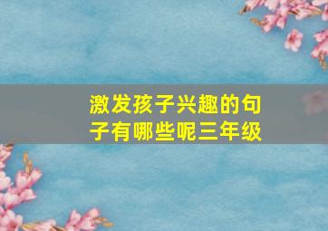 激发孩子兴趣的句子有哪些呢三年级