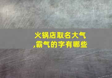 火锅店取名大气,霸气的字有哪些