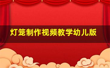 灯笼制作视频教学幼儿版