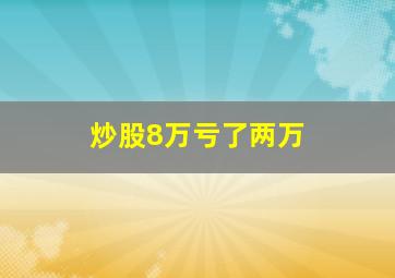 炒股8万亏了两万