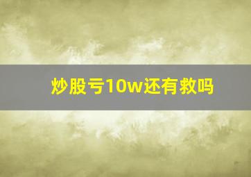 炒股亏10w还有救吗