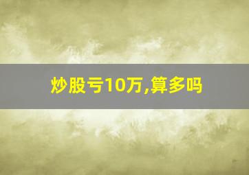 炒股亏10万,算多吗