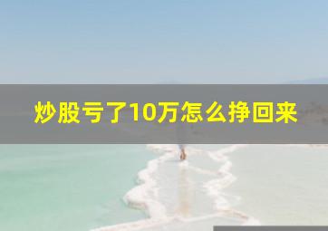 炒股亏了10万怎么挣回来