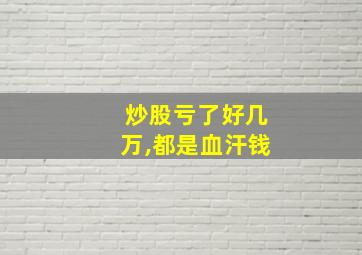 炒股亏了好几万,都是血汗钱