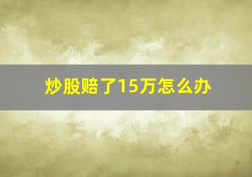 炒股赔了15万怎么办