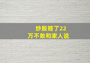 炒股赔了22万不敢和家人说