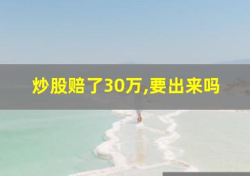 炒股赔了30万,要出来吗