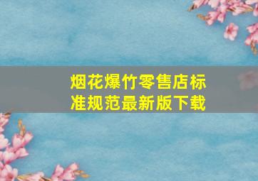 烟花爆竹零售店标准规范最新版下载