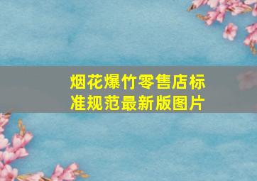 烟花爆竹零售店标准规范最新版图片