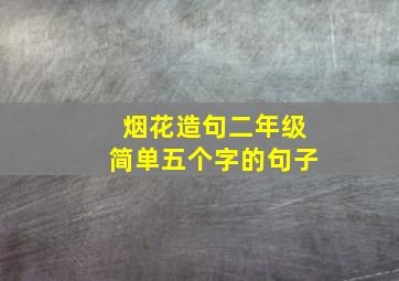 烟花造句二年级简单五个字的句子