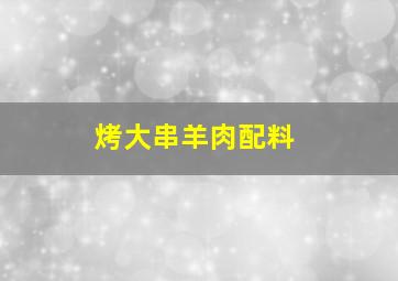 烤大串羊肉配料