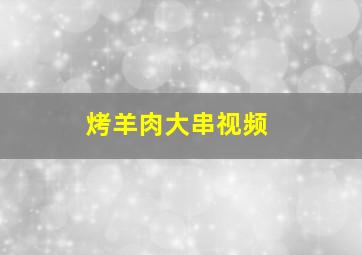 烤羊肉大串视频