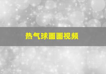 热气球画画视频