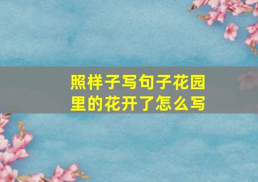 照样子写句子花园里的花开了怎么写