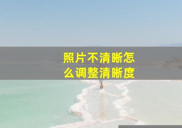 照片不清晰怎么调整清晰度