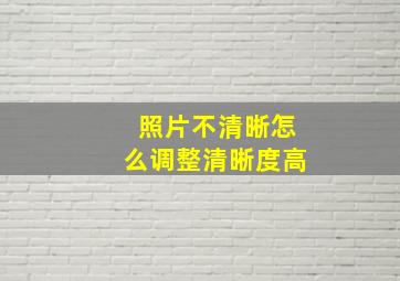 照片不清晰怎么调整清晰度高