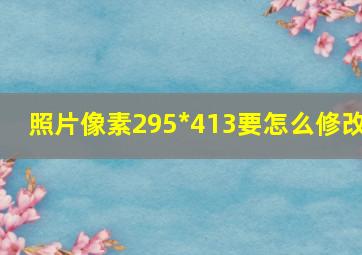 照片像素295*413要怎么修改