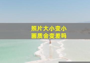 照片大小变小画质会变差吗