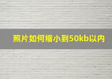 照片如何缩小到50kb以内