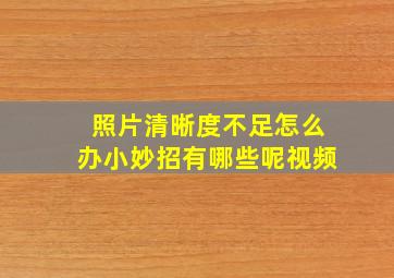 照片清晰度不足怎么办小妙招有哪些呢视频