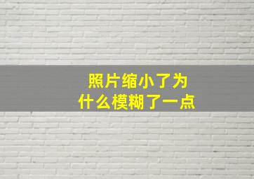 照片缩小了为什么模糊了一点