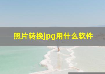 照片转换jpg用什么软件