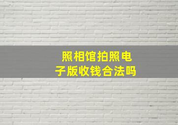 照相馆拍照电子版收钱合法吗