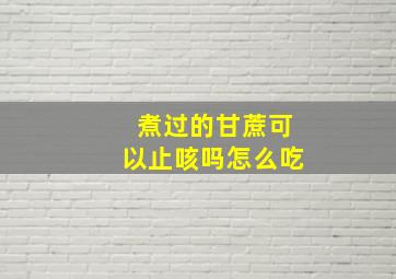 煮过的甘蔗可以止咳吗怎么吃