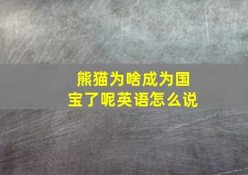 熊猫为啥成为国宝了呢英语怎么说