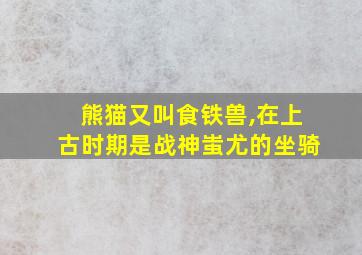 熊猫又叫食铁兽,在上古时期是战神蚩尤的坐骑