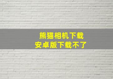 熊猫相机下载安卓版下载不了