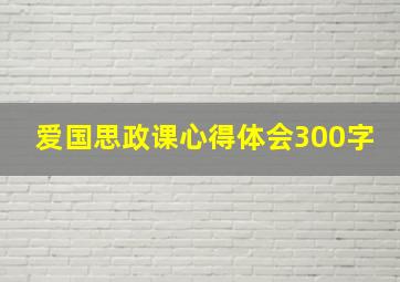 爱国思政课心得体会300字