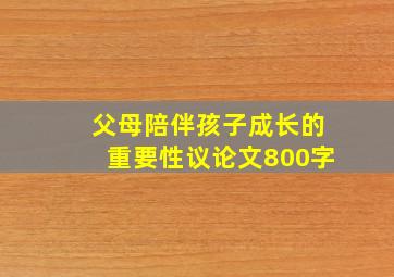 父母陪伴孩子成长的重要性议论文800字