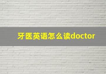 牙医英语怎么读doctor