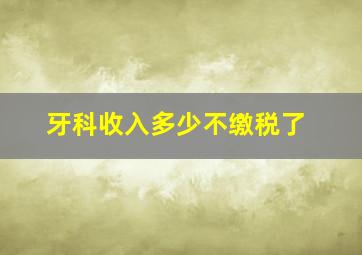 牙科收入多少不缴税了