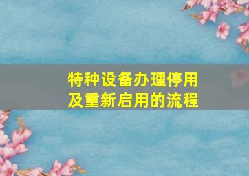 特种设备办理停用及重新启用的流程