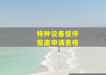 特种设备报停报废申请表格