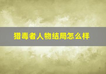 猎毒者人物结局怎么样