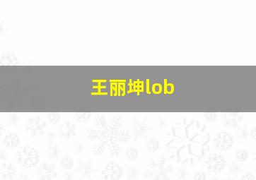 王丽坤lob