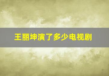 王丽坤演了多少电视剧