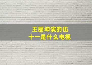 王丽坤演的伍十一是什么电视