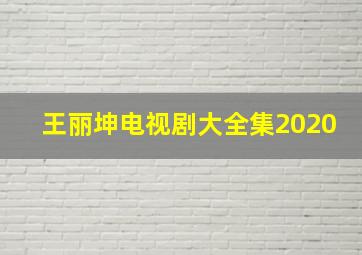 王丽坤电视剧大全集2020