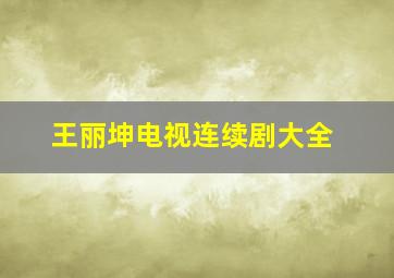 王丽坤电视连续剧大全