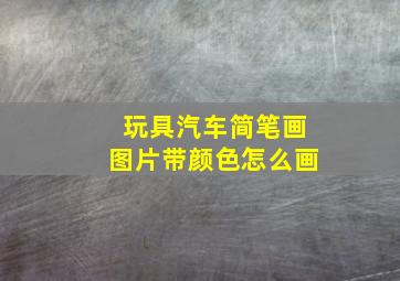 玩具汽车简笔画图片带颜色怎么画